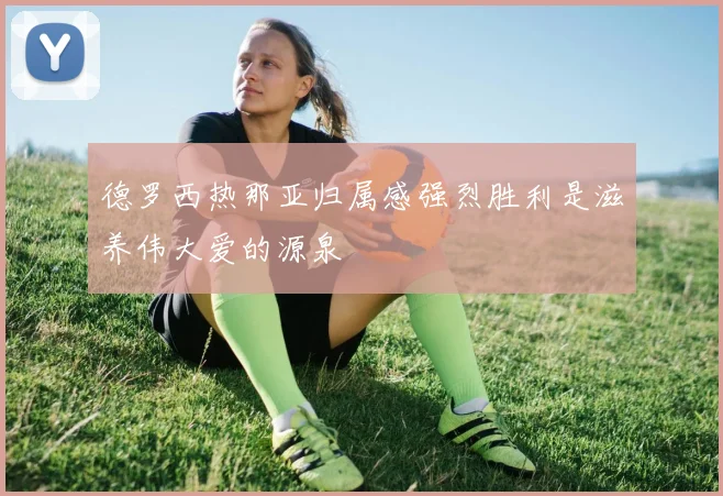 德罗西热那亚归属感强烈胜利是滋养伟大爱的源泉
