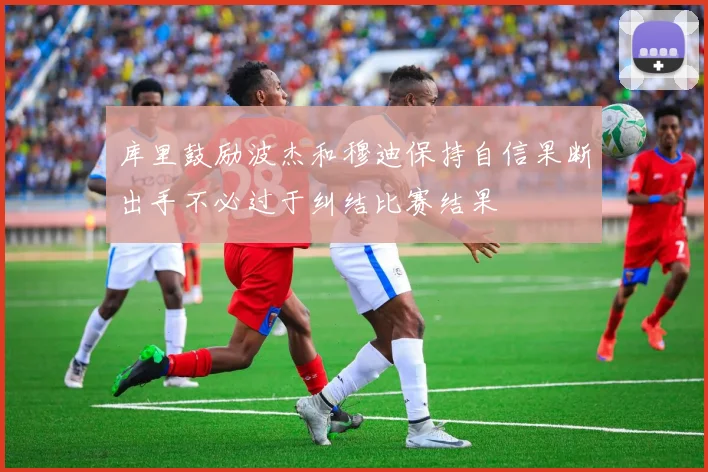 库里鼓励波杰和穆迪保持自信果断出手不必过于纠结比赛结果