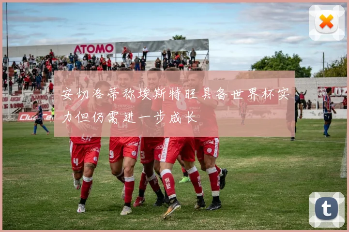 安切洛蒂称埃斯特旺具备世界杯实力但仍需进一步成长