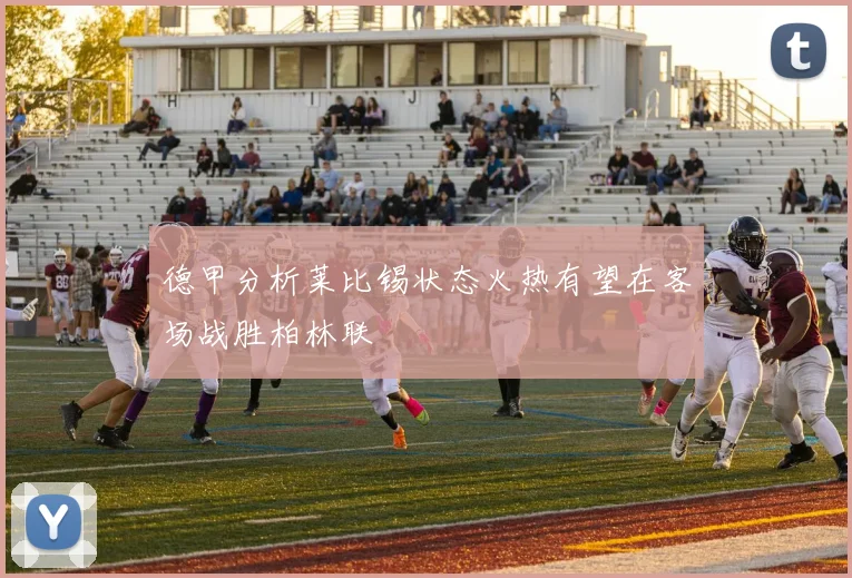 德甲分析莱比锡状态火热有望在客场战胜柏林联