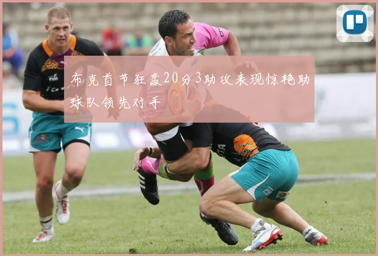 布克首节狂轰20分3助攻表现惊艳助球队领先对手