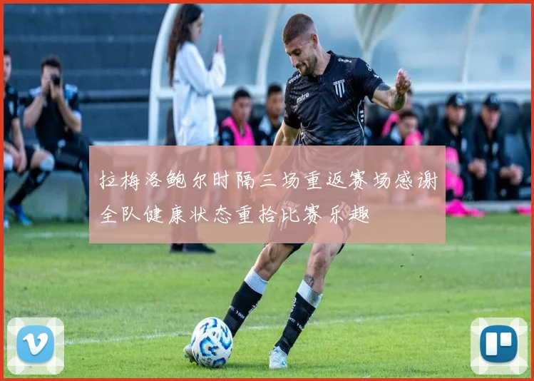 拉梅洛鲍尔时隔三场重返赛场感谢全队健康状态重拾比赛乐趣