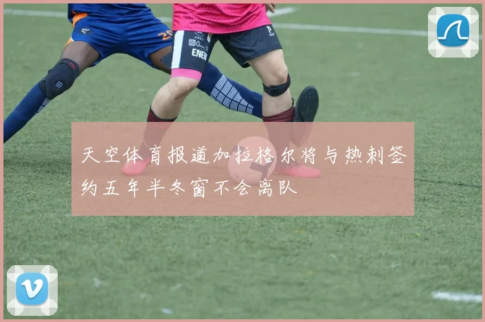 天空体育报道加拉格尔将与热刺签约五年半冬窗不会离队