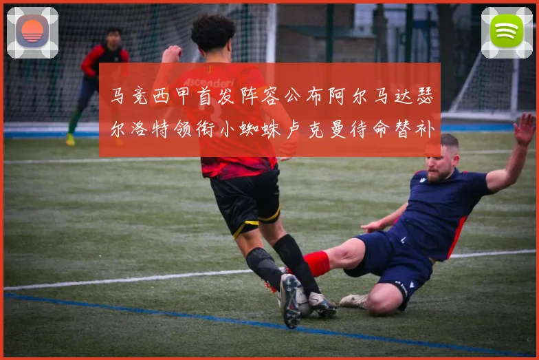 马竞西甲首发阵容公布阿尔马达瑟尔洛特领衔小蜘蛛卢克曼待命替补