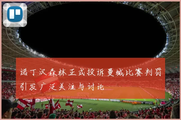 诺丁汉森林正式投诉曼城比赛判罚引发广泛关注与讨论