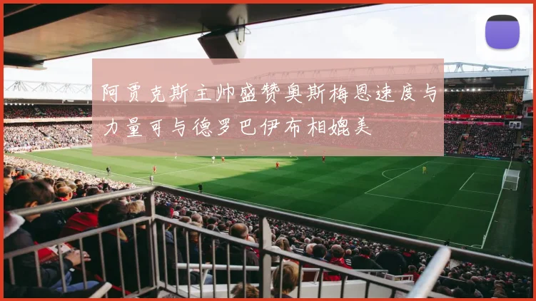 阿贾克斯主帅盛赞奥斯梅恩速度与力量可与德罗巴伊布相媲美