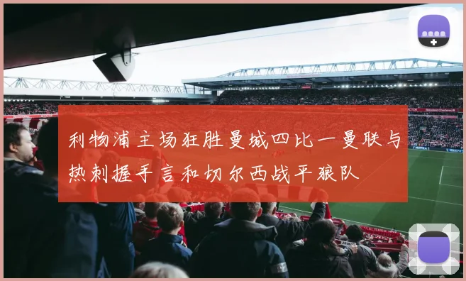 利物浦主场狂胜曼城四比一曼联与热刺握手言和切尔西战平狼队