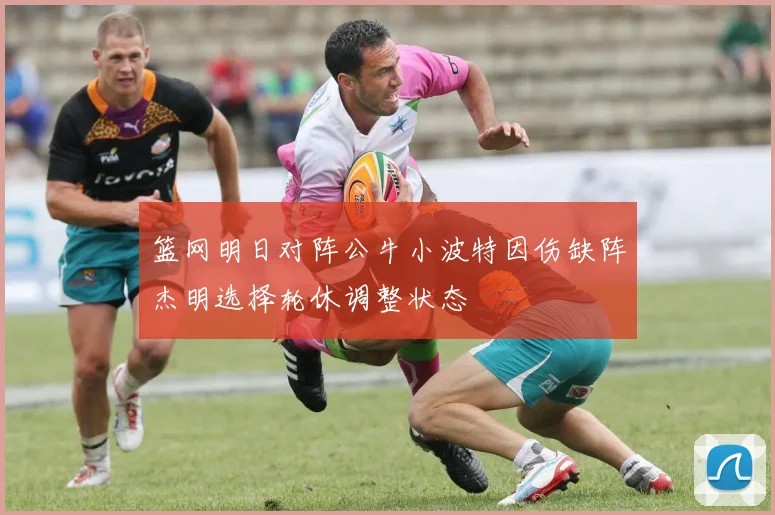 篮网明日对阵公牛小波特因伤缺阵杰明选择轮休调整状态