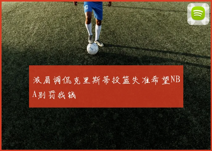 浓眉调侃克里斯蒂投篮失准希望NBA别罚我钱