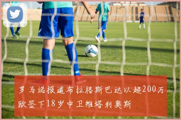 罗马诺报道布拉格斯巴达以超200万欧签下18岁中卫维塔利奥斯