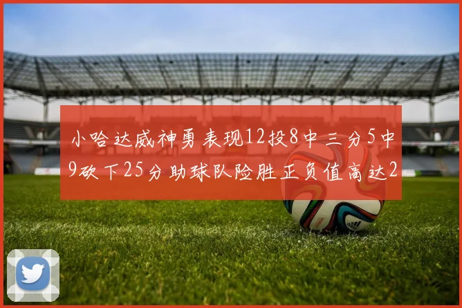 小哈达威神勇表现12投8中三分5中9砍下25分助球队险胜正负值高达27