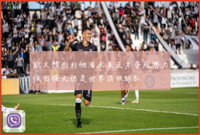 欧文预测利物浦未来五年争冠潜力依旧强大仍是世界顶级球队